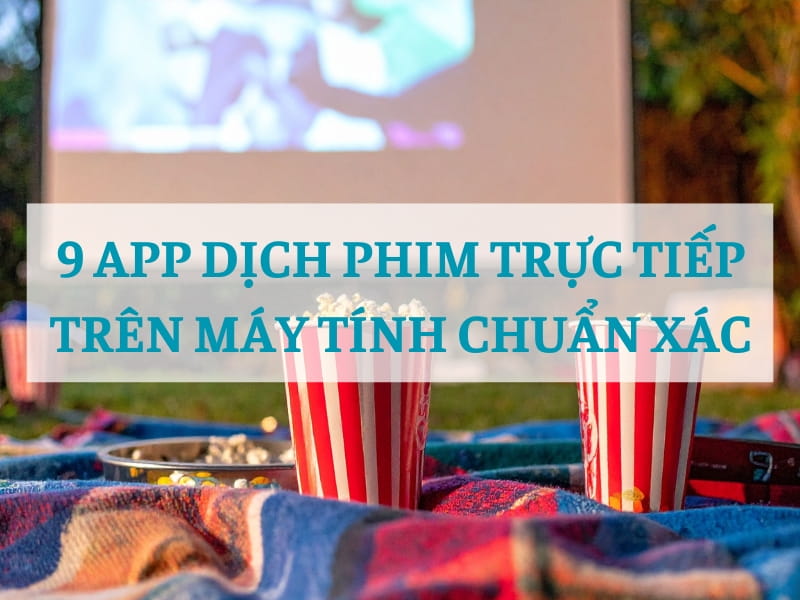 TOP 9 App Dịch Phim Trên Máy Tính Chuẩn Hiện Nay