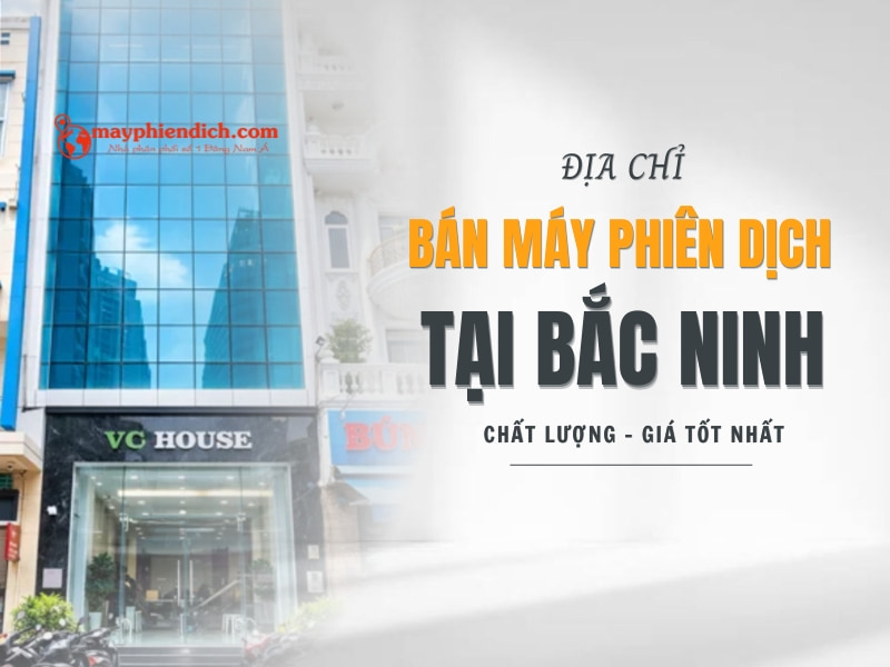 Địa Chỉ Bán Máy Phiên Dịch Tại Bắc Ninh Uy Tín, Chính Hãng
