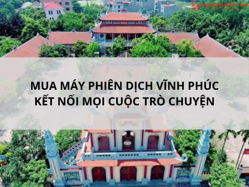 Địa Chỉ Bán Máy Phiên Dịch 2 Chiều Tại Vĩnh Phúc Uy Tín, Chất Lượng