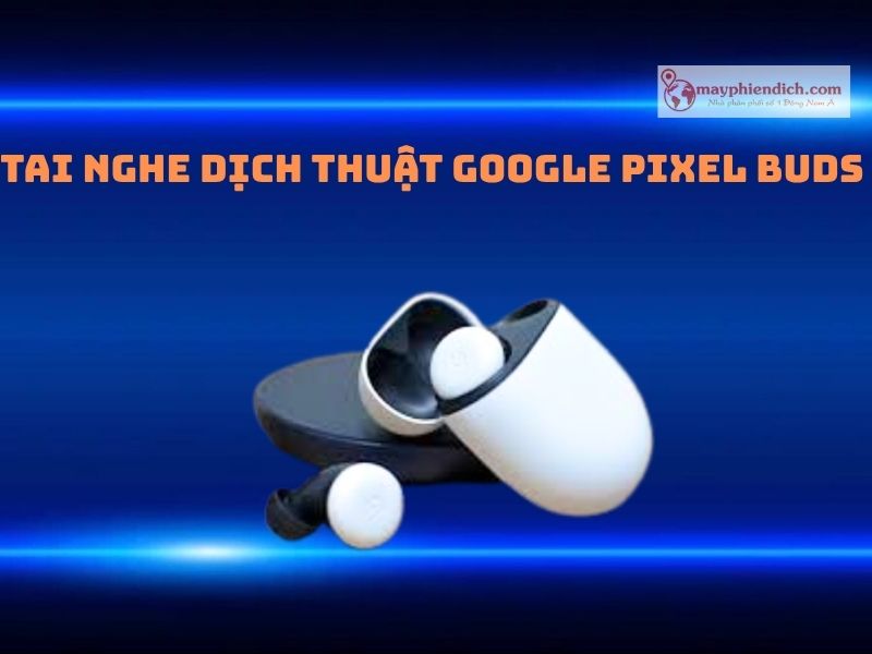 Tai Nghe Thông Minh Google Pixel Buds