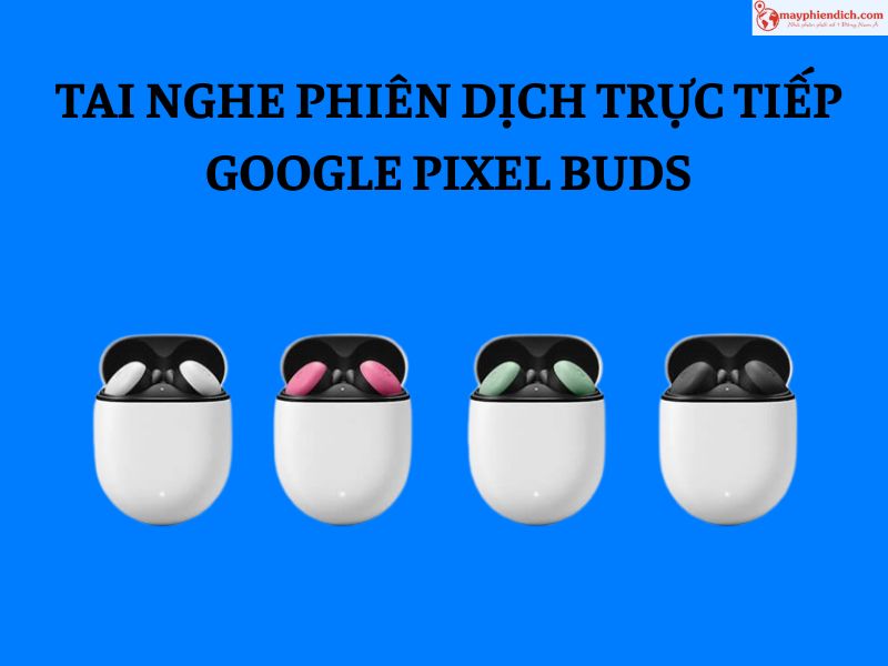 Tai Nghe Phiên Dịch 2 Chiều Google Pixel Buds