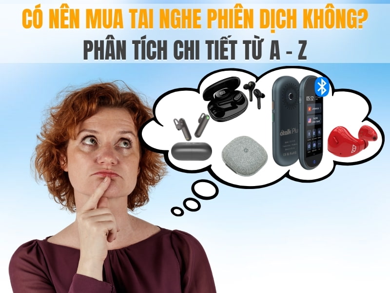 Có Nên Mua Tai Nghe Phiên Dịch Không Phân Tích Chi Tiết Từ A - Z