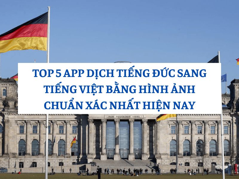 TOP 5 App Phiên Dịch Tiếng Đức Sang Tiếng Việt Bằng Hình Ảnh Chuẩn Xác Nhất Hiện Nay