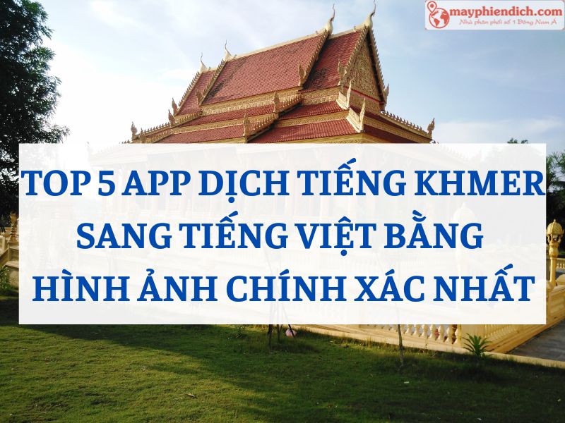 TOP 5 App Phiên Dịch Tiếng Khmer Sang Tiếng Việt Chất Lượng Nhất