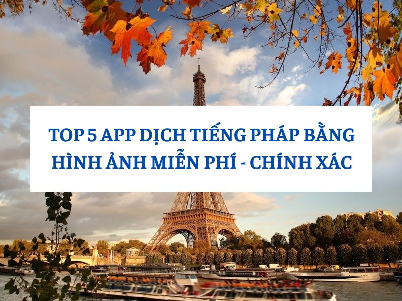 TOP 5 App Dịch Tiéng Pháp Sang Tiếng Việt Bằng Hình Ảnh Chất Lượng
