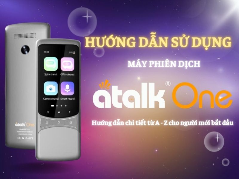 Hướng Dẫn Chi Tiết Từ A - Z Cách Sử Dụng Máy Thông Dịch ATalk One Cho Người Mới