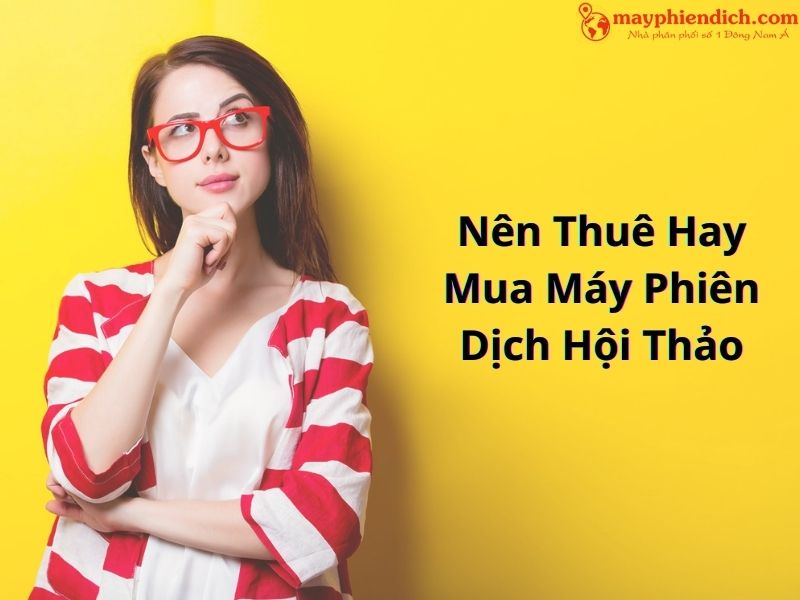 Nên Thuê Hay Mua Máy Phiên Dịch Hội Nghị