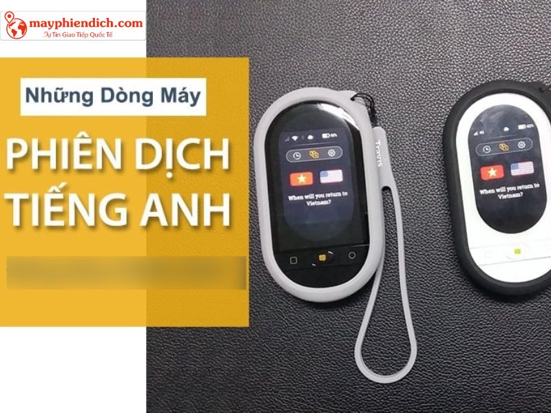 TOP Những Dòng Máy Phiên Dịch Tiếng Anh Chất Lượng