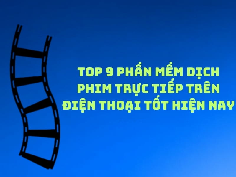 Top 9 Ứng Dụng Dịch Phim Trực Tiếp Trên Điện Thoại Đáng Dùng