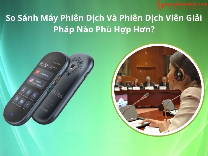 So Sánh Máy Phiên Dịch Và Phiên Dịch Viên Giải Pháp Nào Ưu Việt Hơn
