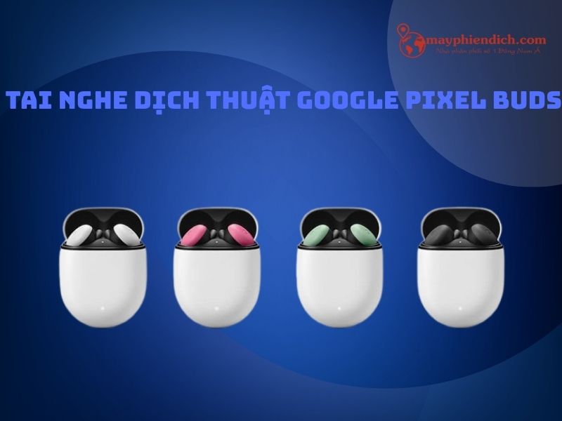 Tai Nghe Dịch Thuật Google Pixel Buds