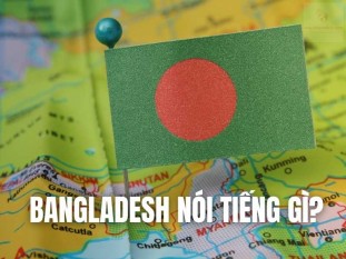 Bangladesh nói tiếng gì? Ngôn ngữ giao tiếp phổ biến ở Bangladesh