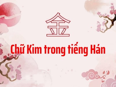 Chữ Kim trong tiếng Hán là gì? Ý nghĩa, Cách viết, Từ vựng 金