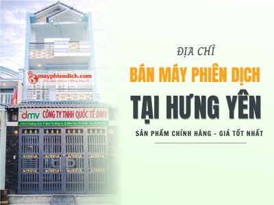 Địa Chỉ Bán Máy Phiên Dịch Tại Hưng Yên Chất Lượng, Uy Tín Nhất Hiện Nay