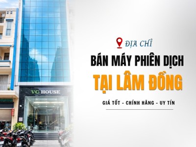 Địa Chỉ Bán Máy Phiên Dịch Tại Lâm Đồng UY TÍN, GIÁ TỐT Hiện Nay
