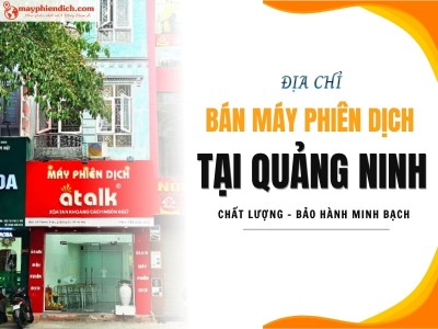Địa Chỉ Bán Máy Phiên Dịch Tại Quảng Ninh Chính Hãng, Uy Tín, Giá Minh Bạch