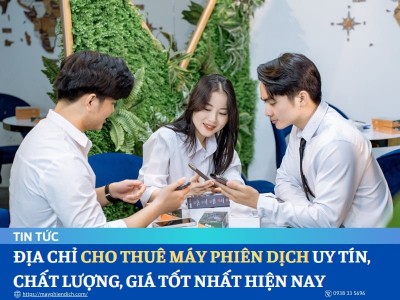 Địa Chỉ Cho Thuê Máy Phiên Dịch UY TÍN, CHẤT LƯỢNG, GIÁ TỐT Nhất Hiện Nay