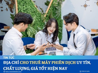 Địa Chỉ Cho Thuê Máy Phiên Dịch UY TÍN, CHẤT LƯỢNG, GIÁ TỐT Hiện Nay