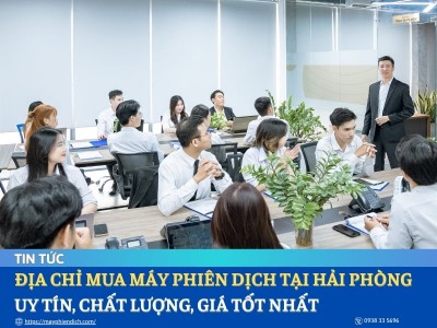 Mua Máy Phiên Dịch Tại Hải Phòng Ở Đâu Uy Tín, Chính Hãng, Giá Tốt?
