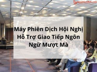 Máy Phiên Dịch Hội Nghị: Giải Pháp Dịch Tối Ưu Và Chuyên Nghiệp - TỐT NHẤT 2025
