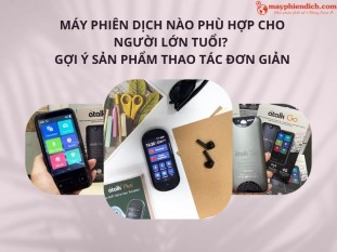 Máy Phiên Dịch Nào Phù Hợp Cho Người Lớn Tuổi? Gợi Ý Top Máy Dịch Dễ Sử Dụng