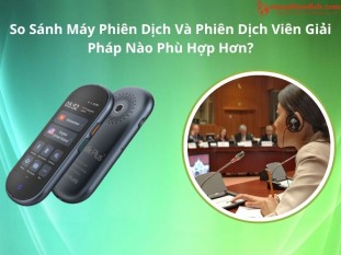 So Sánh Máy Phiên Dịch Và Phiên Dịch Viên: Lựa Chọn Nào TỐT NHẤT Khi Dịch Thuật?