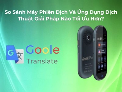 So Sánh Máy Phiên Dịch Và Ứng Dụng Dịch Thuật: Loại Nào Dịch Thuật TỐT? So Sánh Máy Phiên Dịch Và Ứng Dụng Dịch Thuật: Loại Nào Dịch Thuật TỐT?