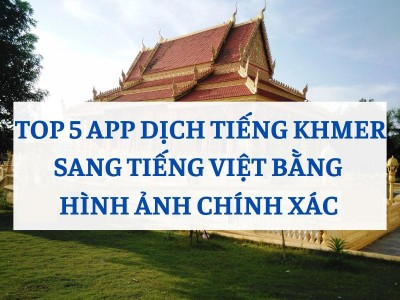 5 App Dịch Tiếng Khmer Sang Tiếng Việt Bằng Hình Ảnh Chuẩn Xác Hiện Nay