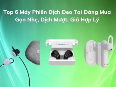 TOP 6 Máy Phiên Dịch Đeo Tai RÕ NGHĨA - Dễ Dùng, Chất Lượng, Giá TỐT 2026