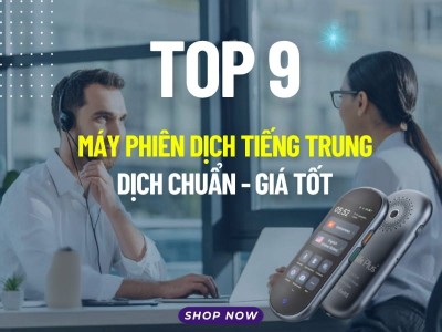 TOP 9 Dòng Máy Phiên Dịch Tiếng Trung Sang Tiếng Việt TỐT Hiện Nay 2026