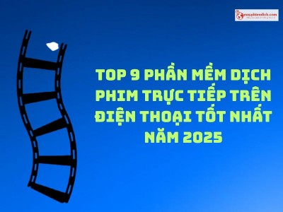 TOP 9 Phần Mềm Dịch Phim Trực Tiếp Trên Điện Thoại Tốt Nhất Năm 2025