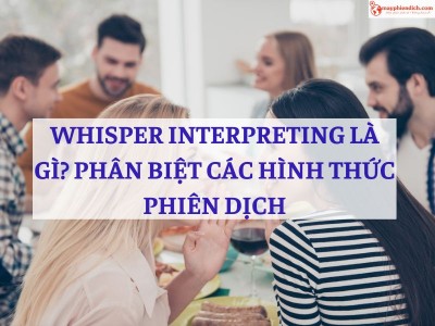Whisper Interpreting? Phân Biệt Dịch Thì Thầm Với Các Loại Hình Phiên Dịch Khác